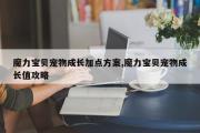 魔力宝贝宠物成长加点方案,魔力宝贝宠物成长值攻略