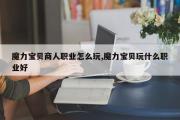 魔力宝贝商人职业怎么玩,魔力宝贝玩什么职业好