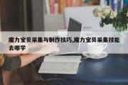 魔力宝贝采集与制作技巧,魔力宝贝采集技能去哪学